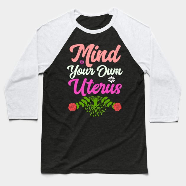 Mind Your Own Uterus Floral Feminism Life Protect Baseball T-Shirt by alcoshirts